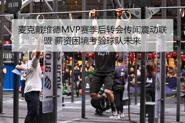麦克戴维德MVP赛季后转会传闻震动联盟 薪资困境考验球队未来