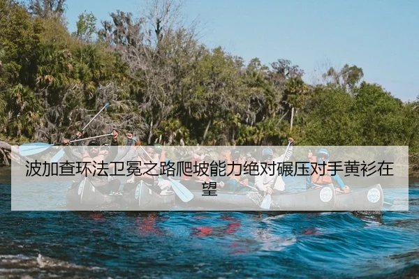 波加查环法卫冕之路爬坡能力绝对碾压对手黄衫在望